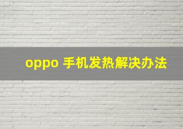 oppo 手机发热解决办法